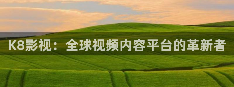 琪琪原色影院：K8影视：全球视频内容平台的革新者