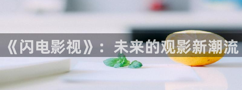 琪琪的影院：《闪电影视》：未来的观影新潮流