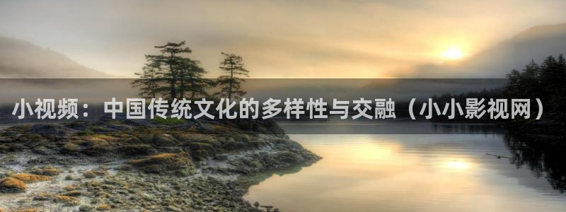 琪琪影院 伦理：小视频：中国传统文化的多样性与交融（小小影视网）
