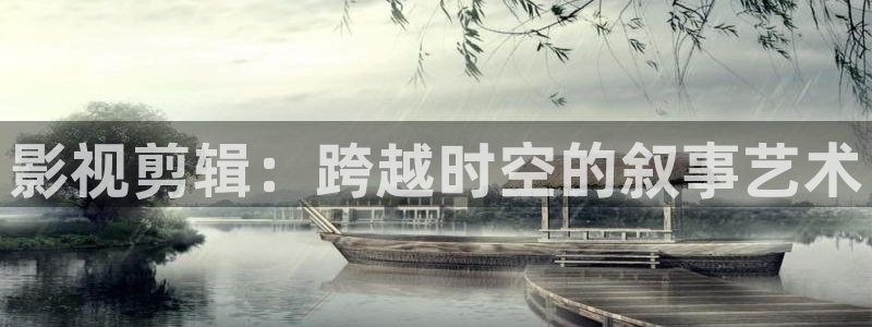 琪琪影院在线视频：影视剪辑：跨越时空的叙事艺术