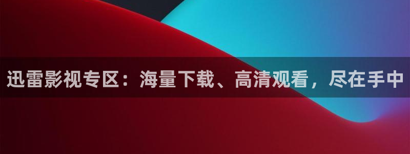 琪琪影院成人：迅雷影视专区：海量下载、高清观看，尽在手中